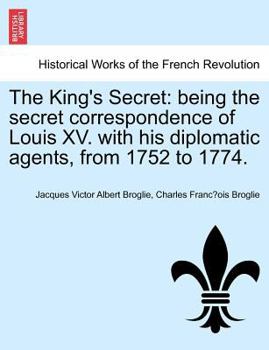 Paperback The King's Secret: Being the Secret Correspondence of Louis XV. with His Diplomatic Agents, from 1752 to 1774. Book