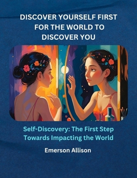 Paperback Discover Yourself First, for the World to Discover You: Self-Discovery: The First Step Towards Impacting the World Book