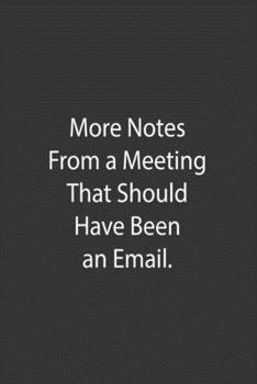 More Notes From A Meeting That Should Have Been An Email: Lined Notebook