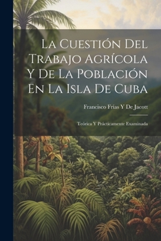 Paperback La Cuestión Del Trabajo Agrícola Y De La Población En La Isla De Cuba: Teórica Y Prácticamente Examinada [Spanish] Book