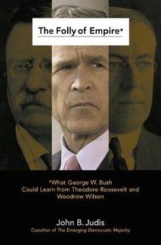 Hardcover The Folly of Empire: What George W. Bush Could Learn from Theodore Roosevelt and Woodrow Wilson Book