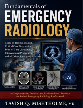 Fundamentals of Emergency Radiology: Guide to Trauma Imaging, Critical Care Diagnostics, Point-of-Care Ultrasound, Interventional Procedures, and AI-Driven Emergency Practice