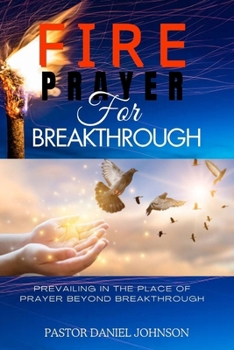 Paperback Fire Prayer for Breakthrough: Prevailing in the Place of Prayer Beyond Breakthrough Book