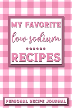 My Favorite Low Sodium Recipes: Personal Recipe Journal The Perfect Notebook for All Home Cooks to Record Their Favorite Recipes! MAKES A GREAT GIFT!