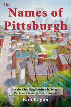 Hardcover The Names of Pittsburgh: How the City, Neighborhoods, Streets, Parks and More Got Their Names Book
