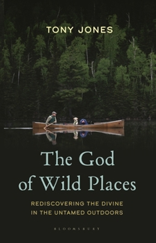The God of Wild Places: Rediscovering the Divine in the Untamed Outdoors