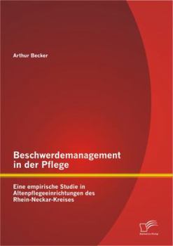 Beschwerdemanagement in Der Pflege: Eine Empirische Studie in Altenpflegeeinrichtungen Des Rhein-Neckar-Kreises