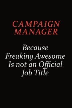 Campaign Manager Because Freaking Awesome Is Not An Official Job Title: Career journal, notebook and writing journal for encouraging men, women and kids. A framework for building your career.