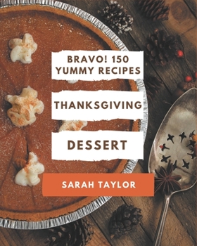 Paperback Bravo! 150 Yummy Thanksgiving Dessert Recipes: Yummy Thanksgiving Dessert Cookbook - Where Passion for Cooking Begins Book