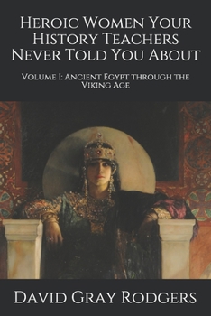 Paperback Heroic Women Your History Teachers Never Told You About: Volume I: Ancient Egypt through the Viking Age Book