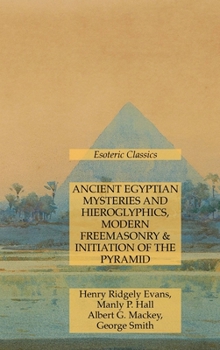 Hardcover Ancient Egyptian Mysteries and Hieroglyphics, Modern Freemasonry & Initiation of the Pyramid: Esoteric Classics Book
