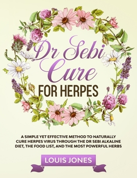 Paperback Dr Sebi Cure For Herpes: A Simple Yet Effective Method to Naturally Cure Herpes Virus Through the Dr Sebi Alkaline Diet, the Food List, and the Book