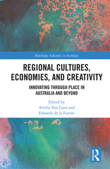 Regional Cultures, Economies, and Creativity: Innovating Through Place in Australia and Beyond - Book  of the Routledge Advances in Sociology