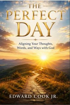 The Perfect Day: Aligning Your Thoughts, Words, and Ways with God