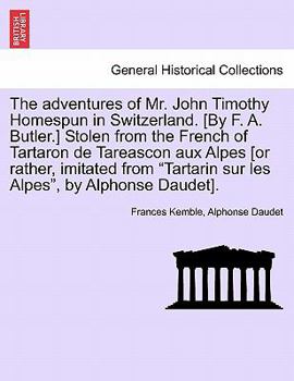 The adventures of Mr. John Timothy Homespun in Switzerland. [By F. A. Butler.] Stolen from the French of Tartaron de Tareascon aux Alpes [or rather, ... sur les Alpes", by Alphonse Daudet].