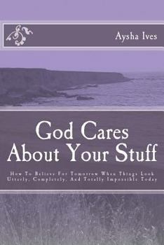 Paperback God Cares About Your Stuff: How To Believe For Tomorrow When Things Look Utterly, Completely, and Totally Impossible Today Book