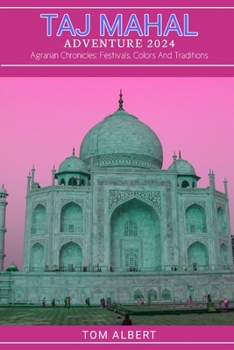 Taj Mahal Adventure 2024: Agrarian Chronicles: Festivals, Colors And Traditions (Passport to Adventure: Tales of Wanderlust and Discovery)