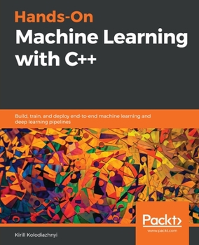 Paperback Hands-On Machine Learning with C++: Build, train, and deploy end-to-end machine learning and deep learning pipelines Book