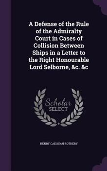 Hardcover A Defense of the Rule of the Admiralty Court in Cases of Collision Between Ships in a Letter to the Right Honourable Lord Selborne, &c. &c Book