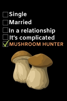 Single. Married. In A Relationship. Mushroom Hunter: Funny Mushroom Lover Notebook/Journal (6” X 9”)