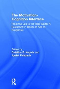 Hardcover The Motivation-Cognition Interface: From the Lab to the Real World: A Festschrift in Honor of Arie W. Kruglanski Book