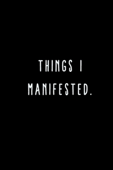 Things I Manifested.: A Journal for Writing Down All The Things You're Not 'Supposed' to Say Out Loud  (My Crazy Life Journals)