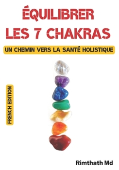 Équilibrer les 7 chakras : un chemin vers la santé holistique: French Edition