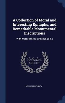Hardcover A Collection of Moral and Interesting Epitaphs, and Remarkable Monumental Inscriptions: With Miscellaneous Poems &c &c Book