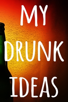 Paperback My Drunk Ideas: The perfect way to record your drunk ideas - Over 100 page lined journal - ideal gift for anyone who has great ideas w Book