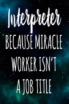 Interpreter Because Miracle Worker Isn't A Job Title: The perfect gift for the professional in your life - Funny 119 page lined journal!