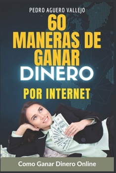 60 Maneras de Ganar Dinero por Internet: Cómo Ganar Dinero Online Ganar desde Casa Dinero en Linea (Spanish Edition)