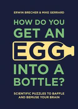 Hardcover How Do You Get an Egg Into a Bottle?: Scientific Puzzles to Baffle and Bemuse Your Brain Book