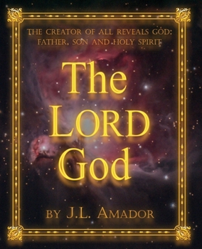 The LORD God: The Creator of All Reveals God: Father, Son and Holy Spirit