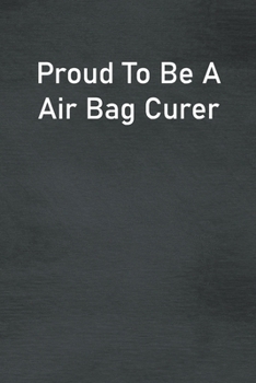 Proud To Be A Air Bag Curer: Lined Notebook For Men, Women And Co Workers