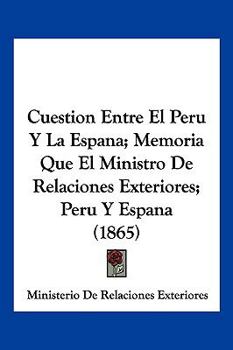 Cuestion Entre El Peru Y La Espana; Memoria Que El Ministro De Relaciones Exteriores; Peru Y Espana (1865)