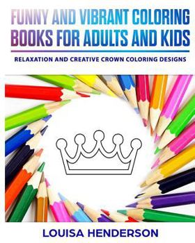 Funny and Vibrant Coloring Books for Adults and Kids: Relaxation and Creative Crown Coloring Designs (Crown Coloring Series) (Volume 1)