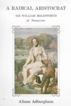 Hardcover A radical aristocrat: The Rt. Hon. Sir William Molesworth, Bart., PC, MP of Pencarrow and his wife Andalusia Book