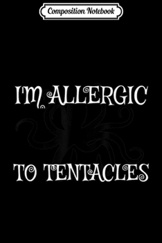 Composition Notebook: I'm Allergic To Tentacles - Funny Octopus Squid  Journal/Notebook Blank Lined Ruled 6x9 100 Pages