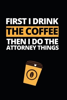 Paperback First I Drink The Coffee Then I Do The Attorney Things: Notebook Journal For Attorneys Book