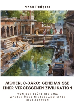 Mohenjo-daro: Geheimnisse einer vergessenen Zivilisation: Von der Blüte bis zum mysteriösen Niedergang einer Zivilisation