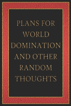 Plans For World Domination and Other Random Thoughts: Funny Office Notebook/Journal For Women/Men/Boss/Coworkers/Colleagues/Students: 6x9 inches, 100 ... lines for capturing your very best ideas!