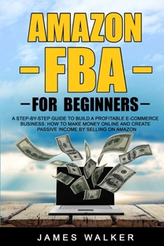 Paperback Amazon FBA for Beginners: A Step-by-Step Guide to Build a Profitable E-Commerce Business: How to Make Money Online and Create Passive Income by Book