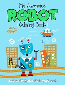 My Awesome Robot Coloring Book Activity Book For Kids 4-8: (4-6, 6-8). Brilliant robot coloring artwork. Great coloring book for kids