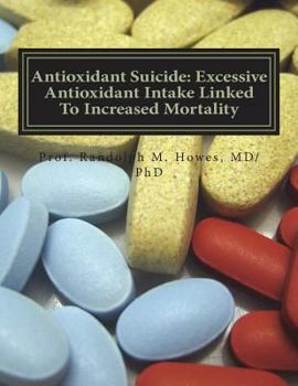 Paperback Antioxidant Suicide: Excessive Antioxidant Intake Linked To Increased Mortality: Excessive Antioxidant Intake Linked To Increased Mortality Book