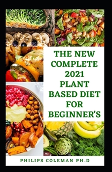 Paperback The New Complete 2021 Plant Based Diet for Beginner's: The Health Benefits Of Eating a Plant Based With Delicious, Healthy Whole Food Recipes Book