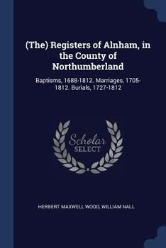 Paperback (The) Registers of Alnham, in the County of Northumberland: Baptisms, 1688-1812. Marriages, 1705-1812. Burials, 1727-1812 Book