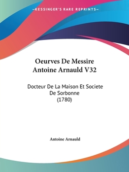 Oeurves De Messire Antoine Arnauld V32: Docteur De La Maison Et Societe De Sorbonne