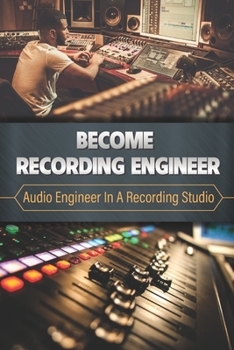 Paperback Become Recording Engineer: Audio Engineer In A Recording Studio: Engineering The Sound Book