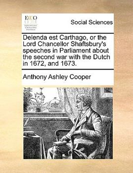 Paperback Delenda Est Carthago, or the Lord Chancellor Shaftsbury's Speeches in Parliament about the Second War with the Dutch in 1672, and 1673. Book