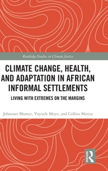 Climate Change, Health, and Adaptation in African Informal Settlements: Living with Extremes on the Margins (Routledge Studies in Climate Justice)